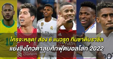 ใครจะหลุด!-ส่อง-6-แนวรุก-ทีมชาติบราซิล-แย่งชิงโควตาลุยศึกฟุตบอลโลก-2022