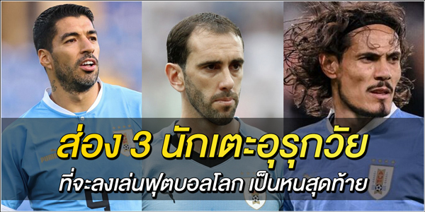 3-นักเตะอุรุกวัย-ที่จะลงเล่นฟุตบอลโลก-เป็นหนสุดท้าย