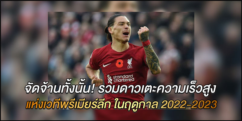 จัดจ้านทั้งนั้น! รวมดาวเตะความเร็วสูง แห่งเวทีพรีเมียร์ลีก ในฤดูกาล 2022-2023