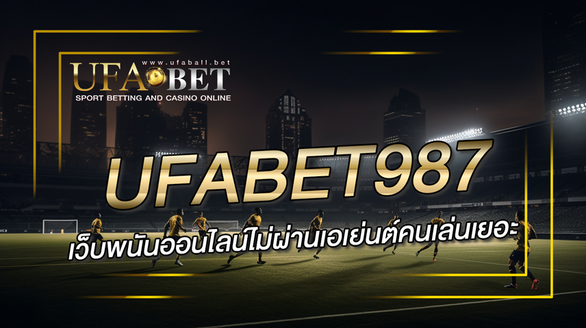 ufabet987-เว็บพนันออนไลน์ไม่ผ่านเอเย่นต์