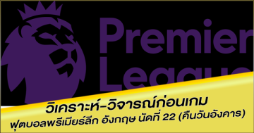 วิเคราะห์-วิจารณ์ก่อนเกม ฟุตบอลพรีเมียร์ลีก อังกฤษ นัดที่ 22 (คืนวันอังคาร)